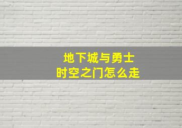 地下城与勇士时空之门怎么走