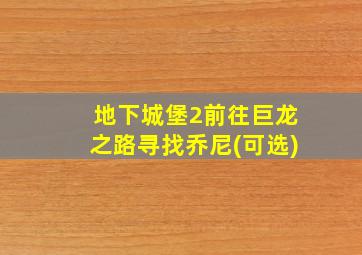 地下城堡2前往巨龙之路寻找乔尼(可选)