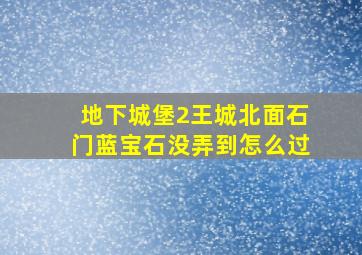 地下城堡2王城北面石门蓝宝石没弄到怎么过