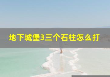 地下城堡3三个石柱怎么打