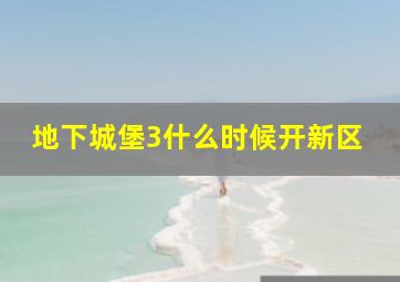 地下城堡3什么时候开新区