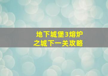 地下城堡3熔炉之城下一关攻略