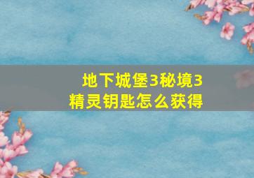 地下城堡3秘境3精灵钥匙怎么获得