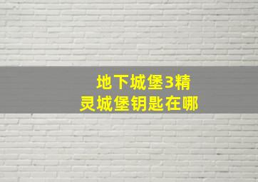 地下城堡3精灵城堡钥匙在哪