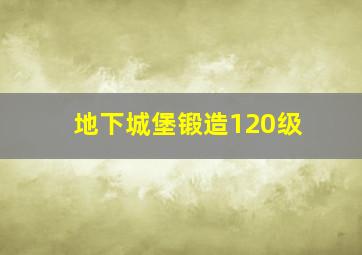 地下城堡锻造120级