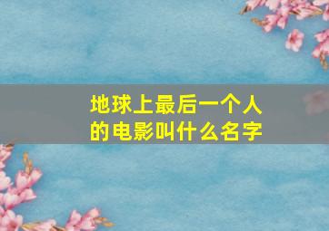 地球上最后一个人的电影叫什么名字