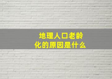 地理人口老龄化的原因是什么