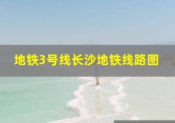 地铁3号线长沙地铁线路图