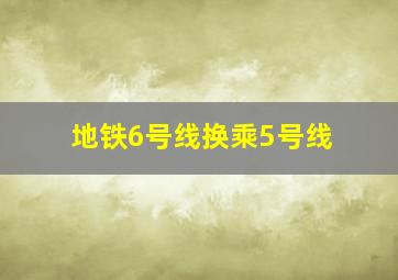 地铁6号线换乘5号线