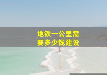 地铁一公里需要多少钱建设