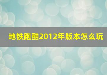 地铁跑酷2012年版本怎么玩