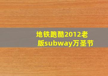 地铁跑酷2012老版subway万圣节