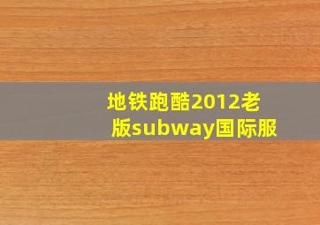 地铁跑酷2012老版subway国际服