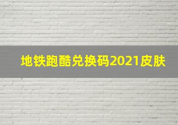 地铁跑酷兑换码2021皮肤