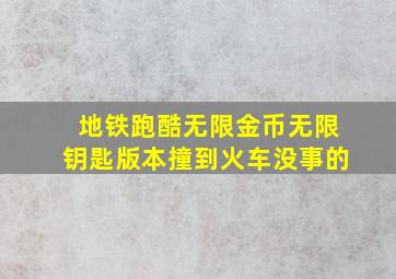 地铁跑酷无限金币无限钥匙版本撞到火车没事的