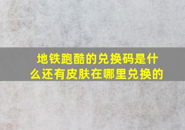 地铁跑酷的兑换码是什么还有皮肤在哪里兑换的