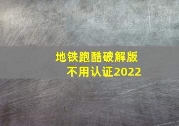 地铁跑酷破解版不用认证2022