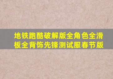 地铁跑酷破解版全角色全滑板全背饰先锋测试服春节版