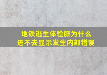 地铁逃生体验服为什么进不去显示发生内部错误