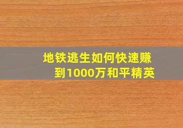 地铁逃生如何快速赚到1000万和平精英