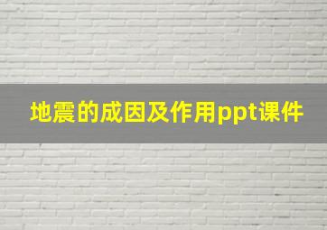 地震的成因及作用ppt课件