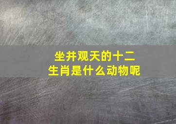 坐井观天的十二生肖是什么动物呢