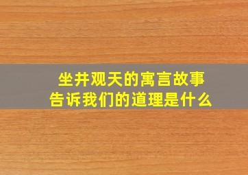 坐井观天的寓言故事告诉我们的道理是什么