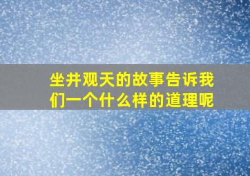 坐井观天的故事告诉我们一个什么样的道理呢