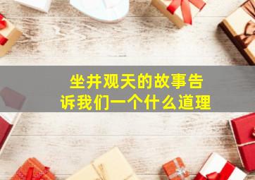 坐井观天的故事告诉我们一个什么道理