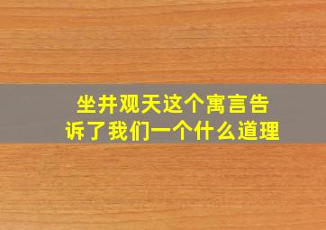 坐井观天这个寓言告诉了我们一个什么道理