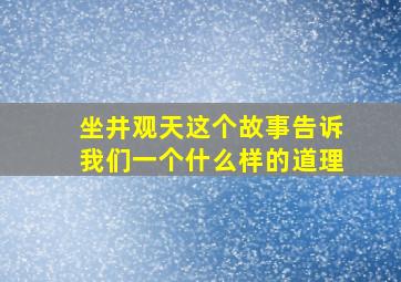 坐井观天这个故事告诉我们一个什么样的道理