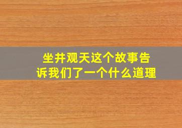 坐井观天这个故事告诉我们了一个什么道理