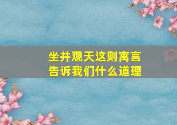 坐井观天这则寓言告诉我们什么道理