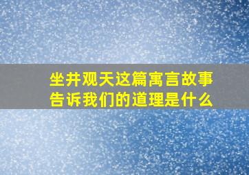 坐井观天这篇寓言故事告诉我们的道理是什么