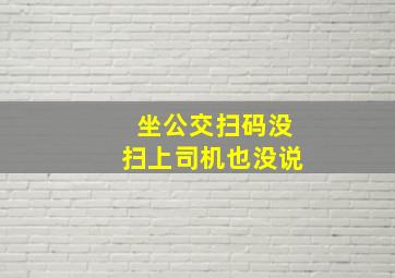 坐公交扫码没扫上司机也没说