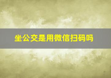 坐公交是用微信扫码吗