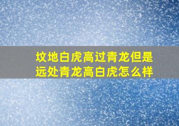 坟地白虎高过青龙但是远处青龙高白虎怎么样