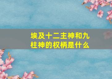 埃及十二主神和九柱神的权柄是什么