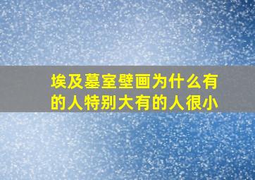 埃及墓室壁画为什么有的人特别大有的人很小