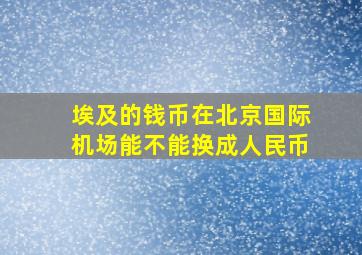 埃及的钱币在北京国际机场能不能换成人民币