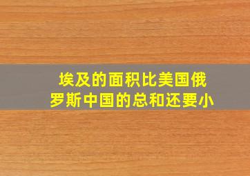 埃及的面积比美国俄罗斯中国的总和还要小