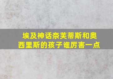 埃及神话奈芙蒂斯和奥西里斯的孩子谁厉害一点