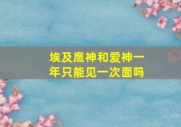 埃及鹰神和爱神一年只能见一次面吗