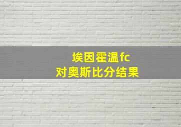 埃因霍温fc对奥斯比分结果