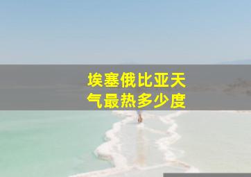 埃塞俄比亚天气最热多少度