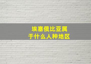 埃塞俄比亚属于什么人种地区