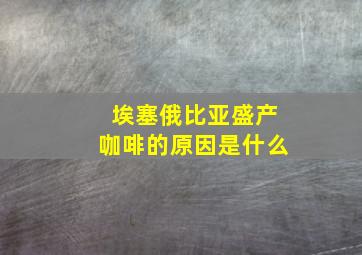 埃塞俄比亚盛产咖啡的原因是什么