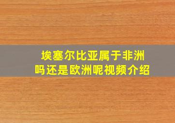 埃塞尔比亚属于非洲吗还是欧洲呢视频介绍