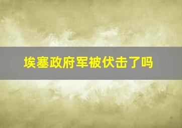 埃塞政府军被伏击了吗