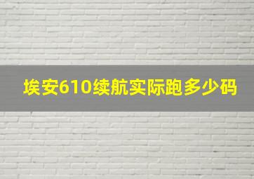 埃安610续航实际跑多少码